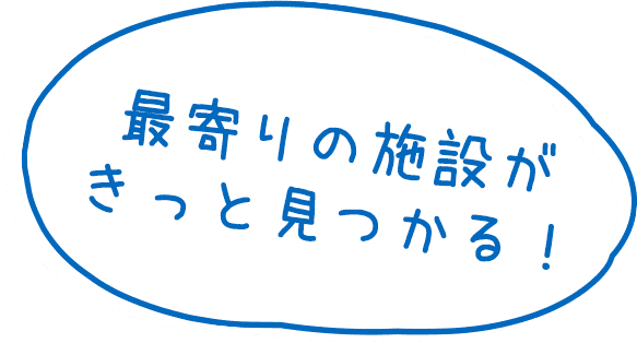 最寄りの施設がきっと見つかる！